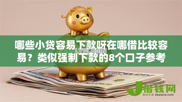 哪些小贷容易下款呀在哪借比较容易?类似强制下款的8个口子参考 哪些小贷容易下款呀在哪借比较容易?类似强制下款的8个口子参考