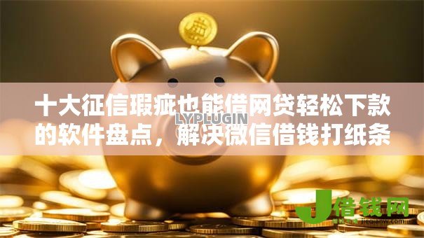 十大征信瑕疵也能借网贷轻松下款的软件盘点，解决微信借钱打纸条的小程序的问题