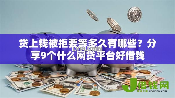 贷上钱被拒要等多久有哪些?分享9个什么网贷平台好借钱 贷上钱被拒要等多久有哪些?分享9个什么网贷平台好借钱
