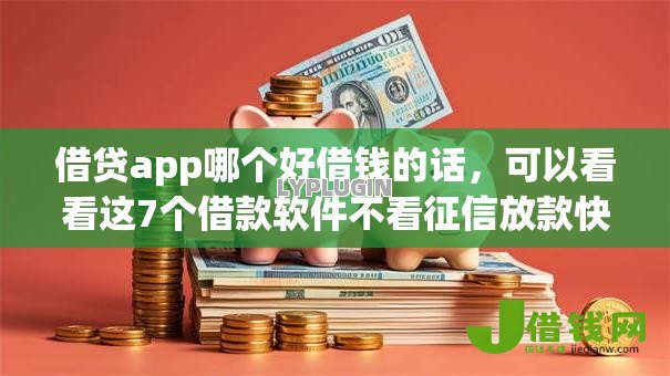 借贷app哪个好借钱的话,可以看看这7个借款软件不看征信放款快 借贷app哪个好借钱的话,可以看看这7个借款软件不看征信放款快