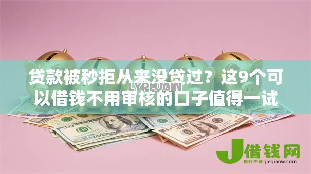 贷款被秒拒从来没贷过?这9个可以借钱不用审核的口子值得一试 贷款被秒拒从来没贷过?这9个可以借钱不用审核的口子值得一试