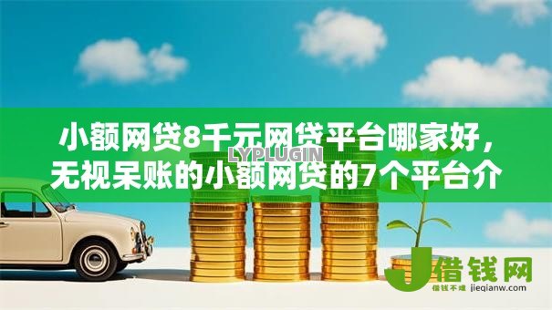 小额网贷8千元网贷平台哪家好,无视呆账的小额网贷的7个平台介绍 小额网贷8千元网贷平台哪家好,无视呆账的小额网贷的7个平台介绍