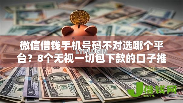 微信借钱手机号码不对选哪个平台?8个无视一切包下款的口子推荐 微信借钱手机号码不对选哪个平台?8个无视一切包下款的口子推荐