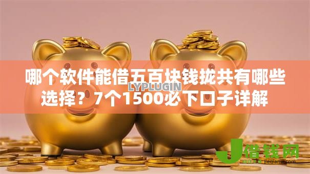 哪个软件能借五百块钱拢共有哪些选择?7个1500必下口子详解 哪个软件能借五百块钱拢共有哪些选择?7个1500必下口子详解