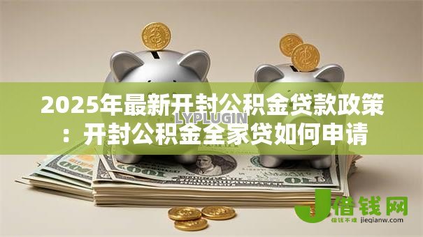 2025年最新开封公积金贷款政策：开封公积金全家贷如何申请