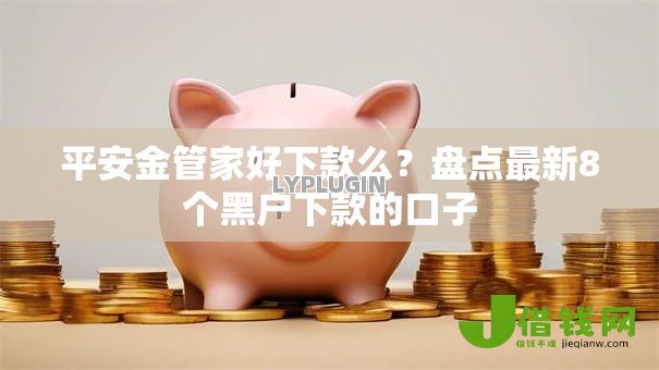 平安金管家好下款么?盘点最新8个黑户下款的口子 平安金管家好下款么?盘点最新8个黑户下款的口子