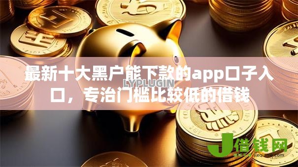 最新十大黑户能下款的app口子入口,专治门槛比较低的借钱 最新十大黑户能下款的app口子入口,专治门槛比较低的借钱