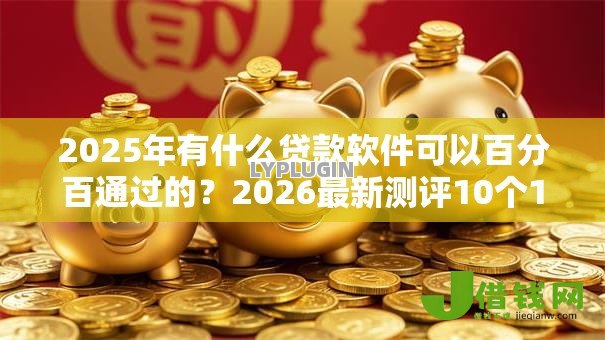 2025年有什么贷款软件可以百分百通过的?2026最新测评10个18岁必过的贷款平台 2025年有什么贷款软件可以百分百通过的?2026最新测评10个18岁必过的贷款平台