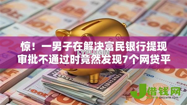 惊!一男子在解决富民银行提现审批不通过时竟然发现7个网贷平台容易通过,事后分享了出来 惊!一男子在解决富民银行提现审批不通过时竟然发现7个网贷平台容易通过,事后分享了出来
