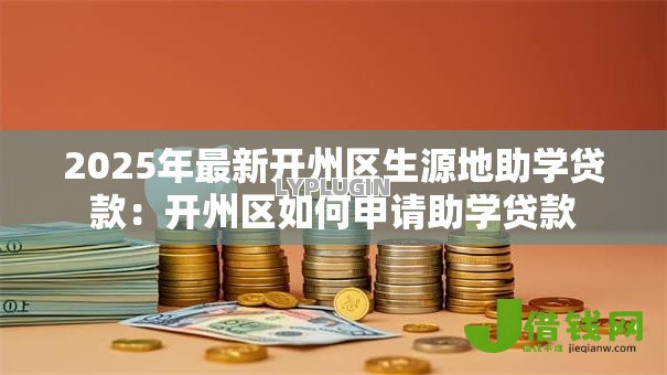 2025年最新开州区生源地助学贷款:开州区如何申请助学贷款 2025年最新开州区生源地助学贷款:开州区如何申请助学贷款