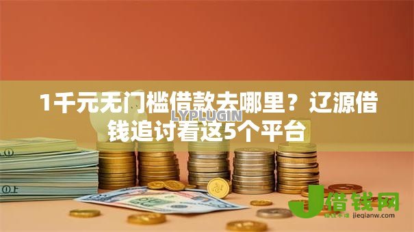 1千元无门槛借款去哪里?辽源借钱追讨看这5个平台 1千元无门槛借款去哪里?辽源借钱追讨看这5个平台