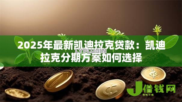 2025年最新凯迪拉克贷款：凯迪拉克分期方案如何选择