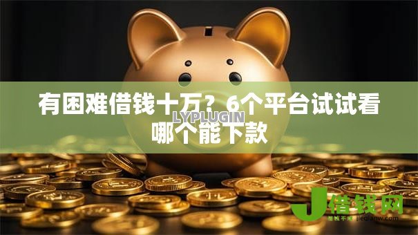 有困难借钱十万?6个平台试试看哪个能下款 有困难借钱十万?6个平台试试看哪个能下款