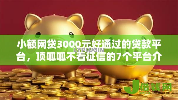小额网贷3000元好通过的贷款平台，顶呱呱不看征信的7个平台介绍