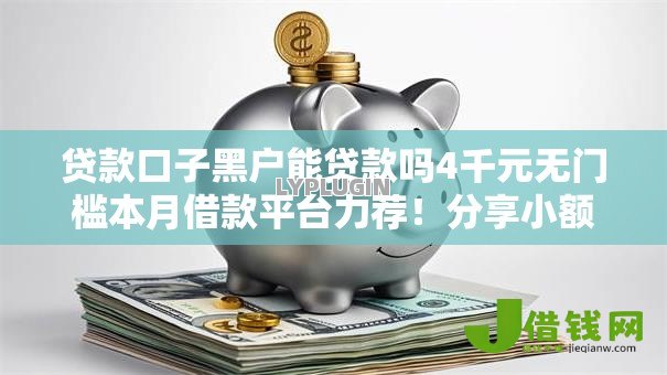 贷款口子黑户能贷款吗4千元无门槛本月借款平台力荐！分享小额网贷口子4千元无门槛借款