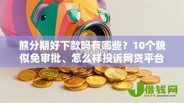 熊分期好下款吗有哪些？10个貌似免审批、怎么样投诉网贷平台合集