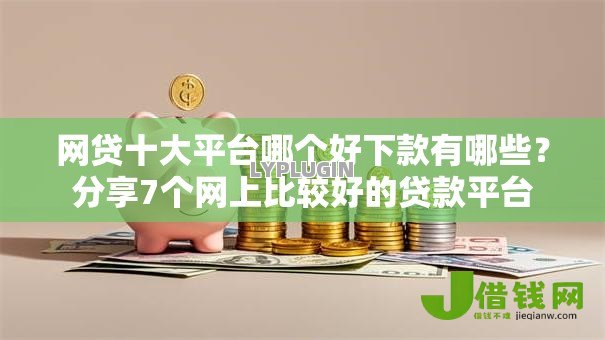 网贷十大平台哪个好下款有哪些?分享7个网上比较好的贷款平台 网贷十大平台哪个好下款有哪些?分享7个网上比较好的贷款平台