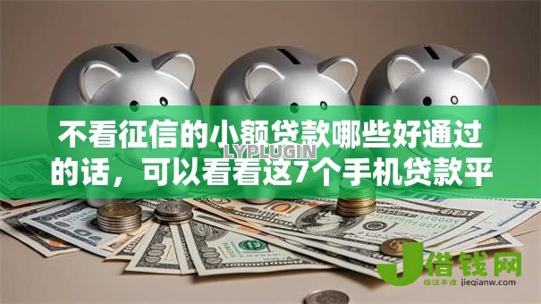 不看征信的小额贷款哪些好通过的话，可以看看这7个手机贷款平台