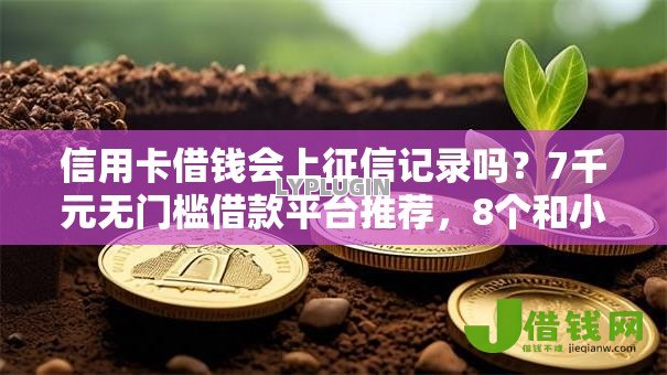 信用卡借钱会上征信记录吗?7千元无门槛借款平台推荐,8个和小象优品一样的平台盘点 信用卡借钱会上征信记录吗?7千元无门槛借款平台推荐,8个和小象优品一样的平台盘点