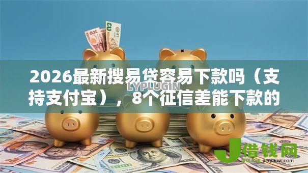 2026最新搜易贷容易下款吗(支持支付宝),8个征信差能下款的平台无私分享 2026最新搜易贷容易下款吗(支持支付宝),8个征信差能下款的平台无私分享
