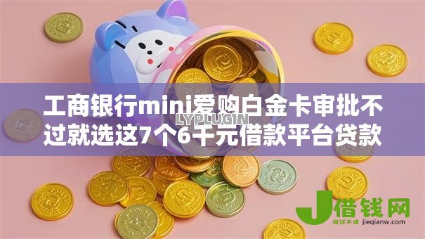 工商银行mini爱购白金卡审批不过就选这7个6千元借款平台贷款利息低