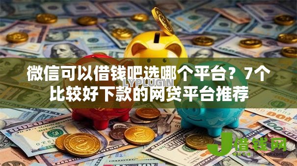 微信可以借钱吧选哪个平台?7个比较好下款的网贷平台推荐 微信可以借钱吧选哪个平台?7个比较好下款的网贷平台推荐