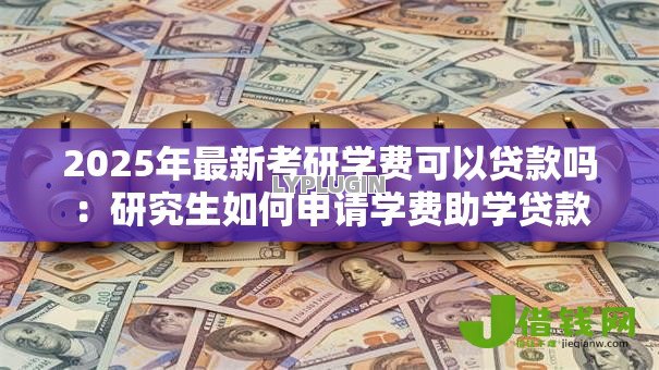 2025年最新考研学费可以贷款吗:研究生如何申请学费助学贷款 2025年最新考研学费可以贷款吗:研究生如何申请学费助学贷款