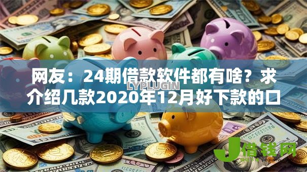 网友:24期借款软件都有啥?求介绍几款2020年12月好下款的口子 网友:24期借款软件都有啥?求介绍几款2020年12月好下款的口子