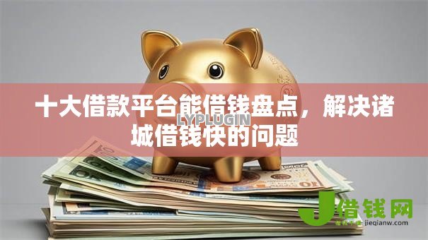 十大借款平台能借钱盘点，解决诸城借钱快的问题