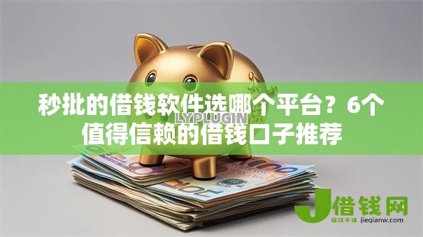 秒批的借钱软件选哪个平台?6个值得信赖的借钱口子推荐 秒批的借钱软件选哪个平台?6个值得信赖的借钱口子推荐
