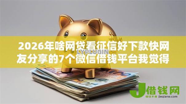 2026年啥网贷看征信好下款快网友分享的7个微信借钱平台我觉得不错! 2026年啥网贷看征信好下款快网友分享的7个微信借钱平台我觉得不错!