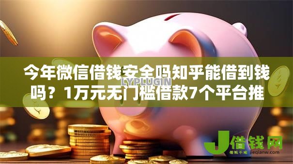 今年微信借钱安全吗知乎能借到钱吗?1万元无门槛借款7个平台推荐 今年微信借钱安全吗知乎能借到钱吗?1万元无门槛借款7个平台推荐