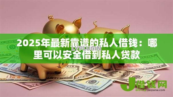 2025年最新靠谱的私人借钱:哪里可以安全借到私人贷款 2025年最新靠谱的私人借钱:哪里可以安全借到私人贷款
