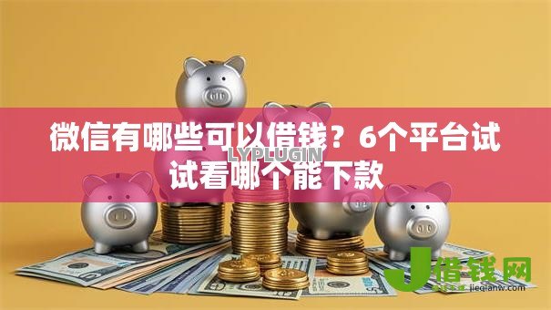 微信有哪些可以借钱?6个平台试试看哪个能下款 微信有哪些可以借钱?6个平台试试看哪个能下款
