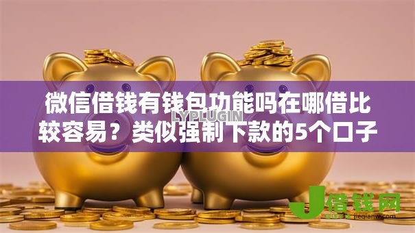 微信借钱有钱包功能吗在哪借比较容易?类似强制下款的5个口子参考 微信借钱有钱包功能吗在哪借比较容易?类似强制下款的5个口子参考