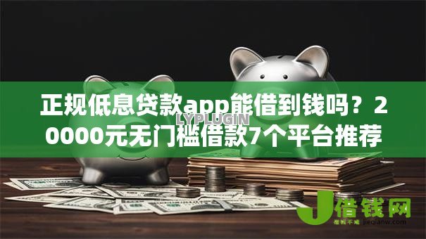 正规低息贷款app能借到钱吗?20000元无门槛借款7个平台推荐 正规低息贷款app能借到钱吗?20000元无门槛借款7个平台推荐