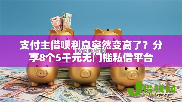 支付主借呗利息突然变高了?分享8个5千元无门槛私借平台 支付主借呗利息突然变高了?分享8个5千元无门槛私借平台
