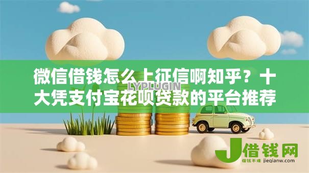 微信借钱怎么上征信啊知乎?十大凭支付宝花呗贷款的平台推荐 微信借钱怎么上征信啊知乎?十大凭支付宝花呗贷款的平台推荐