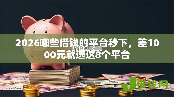 2026哪些借钱的平台秒下,差1000元就选这8个平台 2026哪些借钱的平台秒下,差1000元就选这8个平台