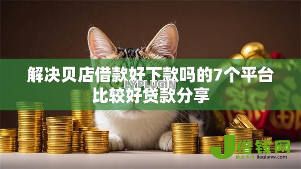 解决贝店借款好下款吗的7个平台比较好贷款分享 解决贝店借款好下款吗的7个平台比较好贷款分享