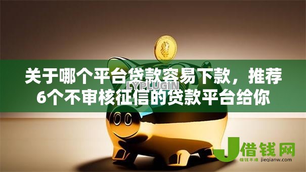关于哪个平台贷款容易下款,推荐6个不审核征信的贷款平台给你 关于哪个平台贷款容易下款,推荐6个不审核征信的贷款平台给你