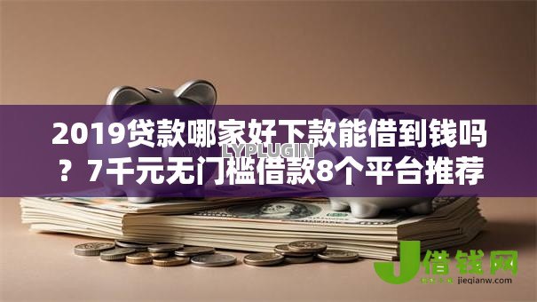 2019贷款哪家好下款能借到钱吗？7千元无门槛借款8个平台推荐