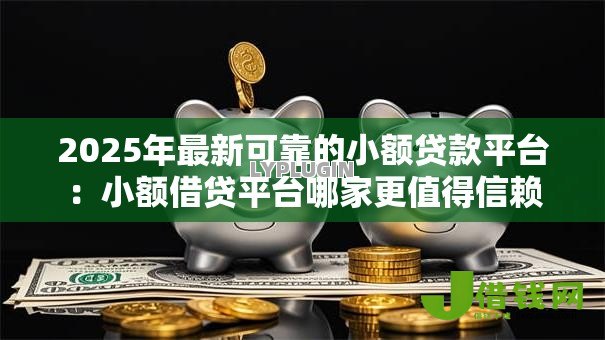 2025年最新可靠的小额贷款平台:小额借贷平台哪家更值得信赖 2025年最新可靠的小额贷款平台:小额借贷平台哪家更值得信赖