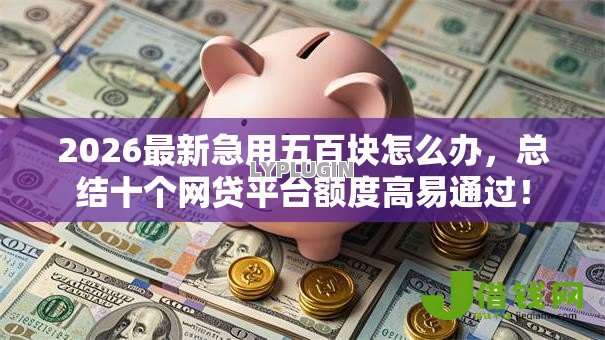 2026最新急用五百块怎么办，总结十个网贷平台额度高易通过！