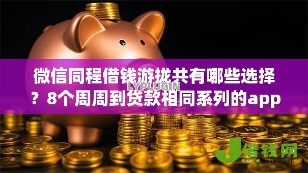 微信同程借钱游拢共有哪些选择?8个周周到贷款相同系列的app详解 微信同程借钱游拢共有哪些选择?8个周周到贷款相同系列的app详解