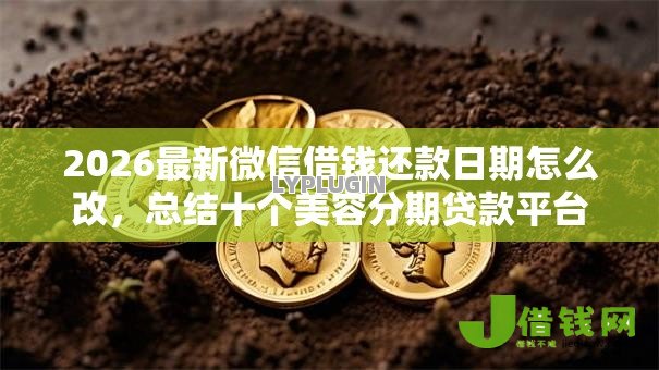 2026最新微信借钱还款日期怎么改,总结十个美容分期贷款平台! 2026最新微信借钱还款日期怎么改,总结十个美容分期贷款平台!