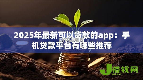 2025年最新可以贷款的app:手机贷款平台有哪些推荐 2025年最新可以贷款的app:手机贷款平台有哪些推荐