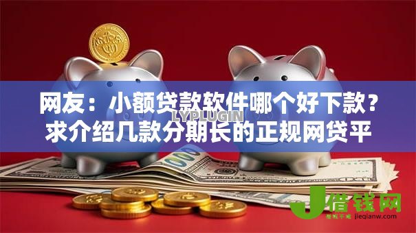 网友:小额贷款软件哪个好下款?求介绍几款分期长的正规网贷平台 网友:小额贷款软件哪个好下款?求介绍几款分期长的正规网贷平台