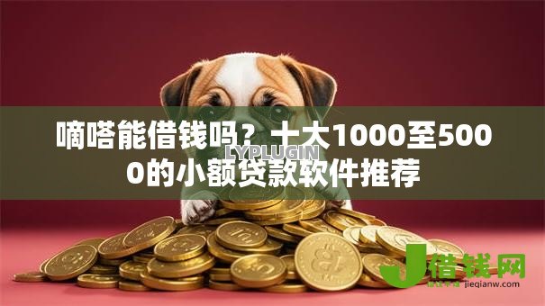 嘀嗒能借钱吗?十大1000至5000的小额贷款软件推荐 嘀嗒能借钱吗?十大1000至5000的小额贷款软件推荐