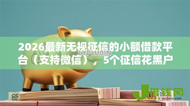 2026最新无视征信的小额借款平台(支持微信),5个征信花黑户都能下款的平台无私分享 2026最新无视征信的小额借款平台(支持微信),5个征信花黑户都能下款的平台无私分享